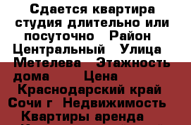 Сдается квартира-студия длительно или посуточно › Район ­ Центральный › Улица ­ Метелева › Этажность дома ­ 4 › Цена ­ 18 000 - Краснодарский край, Сочи г. Недвижимость » Квартиры аренда   . Краснодарский край,Сочи г.